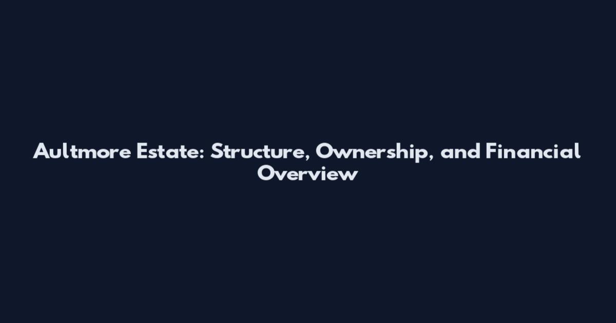 Aultmore Estate: Structure, Ownership, and Financial Overview