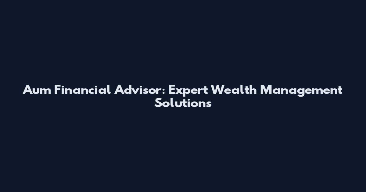 Aum Financial Advisor: Expert Wealth Management Solutions