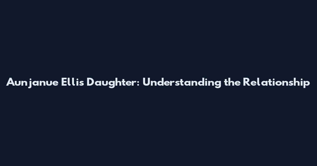 Aunjanue Ellis Daughter: Understanding the Relationship