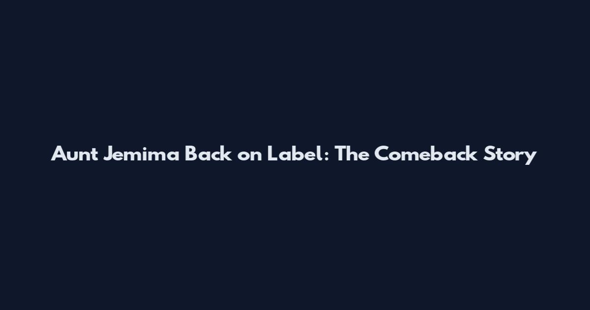 Aunt Jemima Back on Label: The Comeback Story