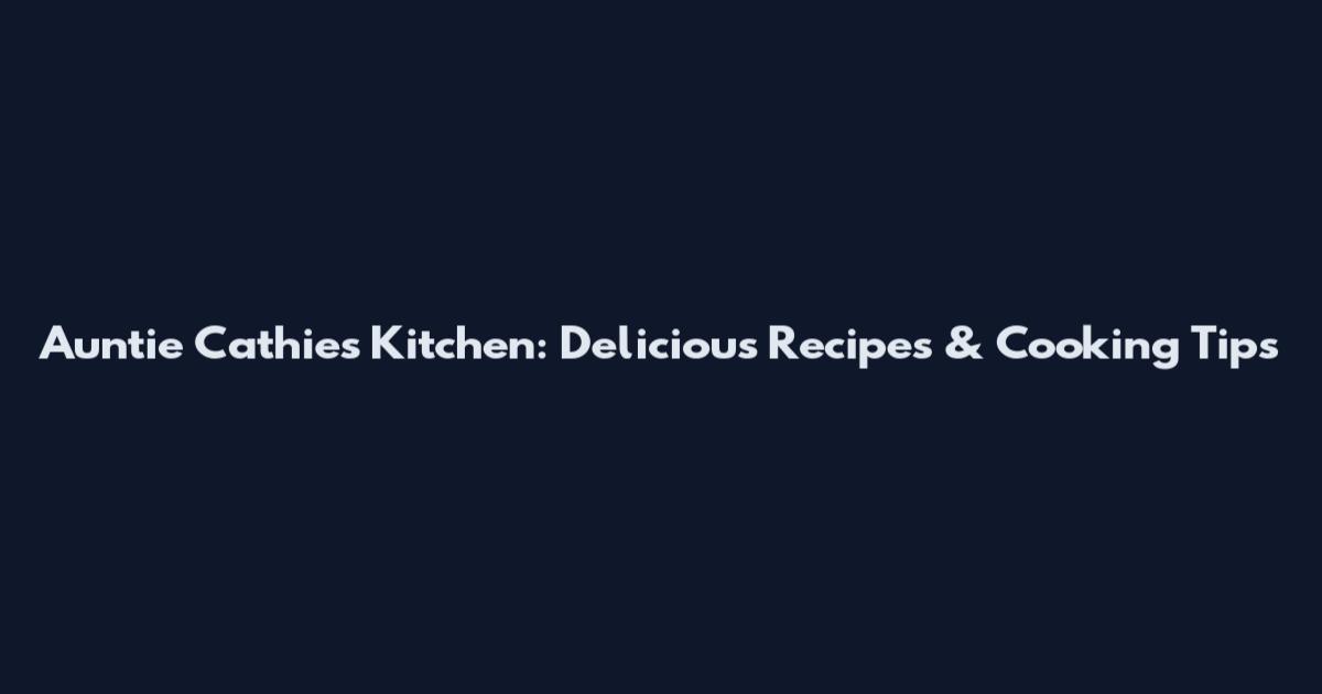 Auntie Cathie's Kitchen: Delicious Recipes & Cooking Tips