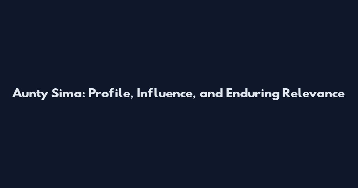 Aunty Sima: Profile, Influence, and Enduring Relevance