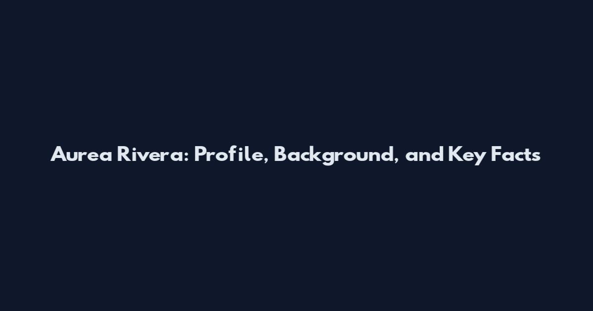 Aurea Rivera: Profile, Background, and Key Facts