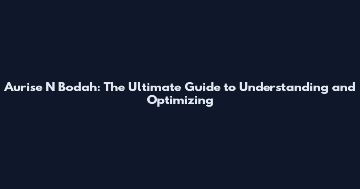 Aurise N Bodah: The Ultimate Guide to Understanding and Optimizing