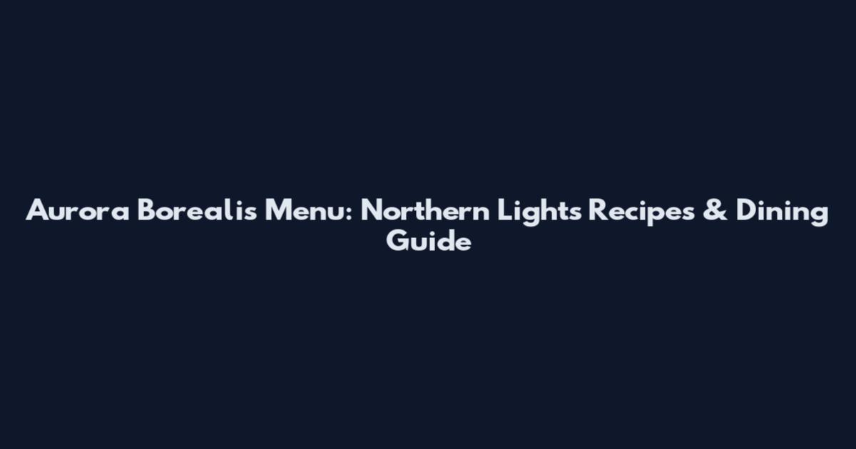 Aurora Borealis Menu: Northern Lights Recipes & Dining Guide
