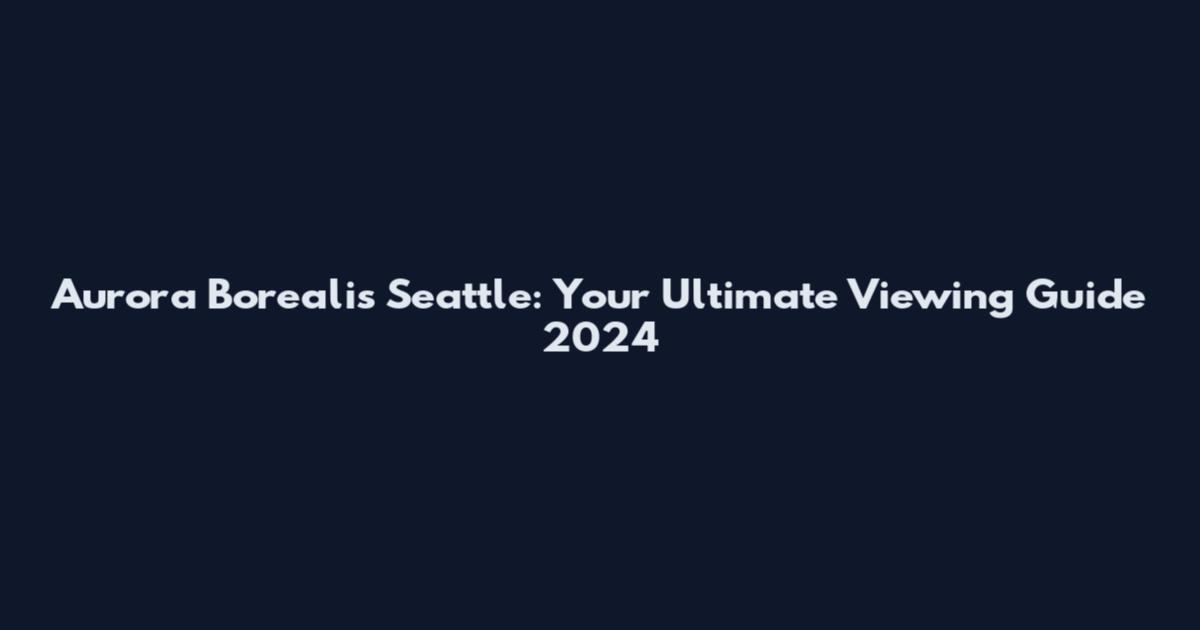 Aurora Borealis Seattle: Your Ultimate Viewing Guide 2024