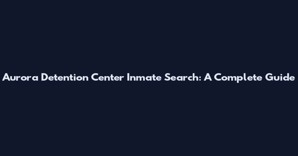 Aurora Detention Center Inmate Search: A Complete Guide