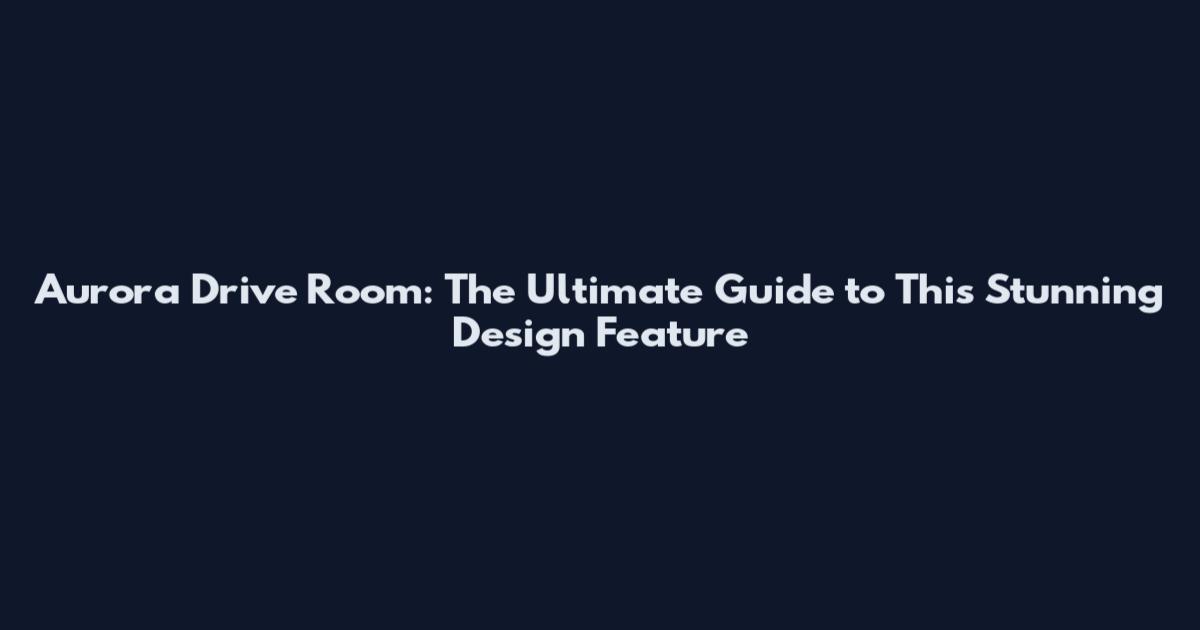 Aurora Drive Room: The Ultimate Guide to This Stunning Design Feature