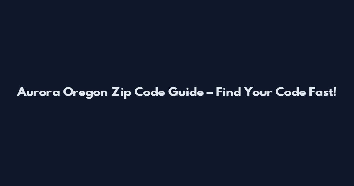 Aurora Oregon Zip Code Guide – Find Your Code Fast!