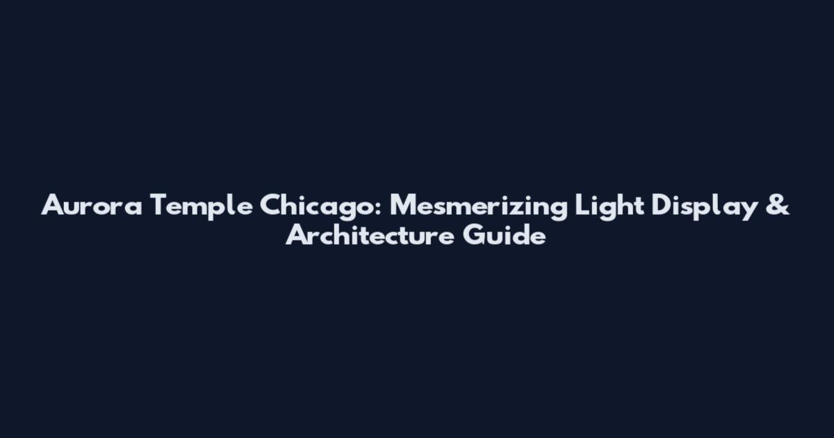 Aurora Temple Chicago: Mesmerizing Light Display & Architecture Guide