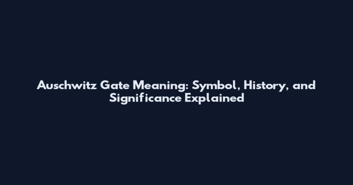 Auschwitz Gate Meaning: Symbol, History, and Significance Explained