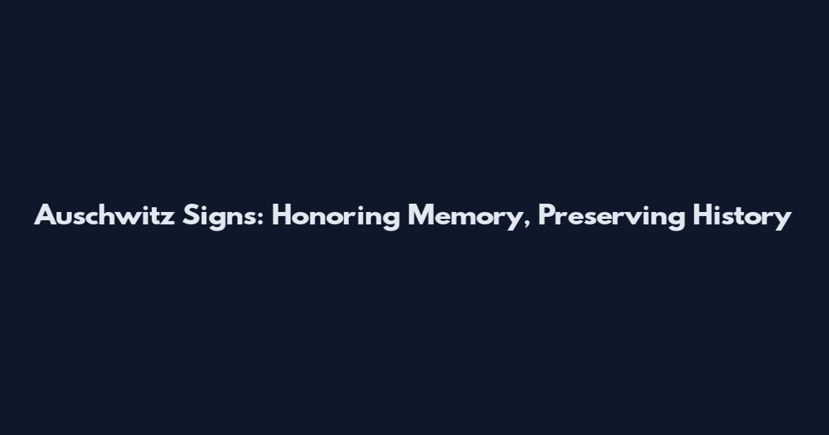Auschwitz Signs: Honoring Memory, Preserving History