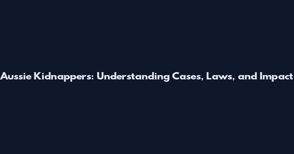 Aussie Kidnappers: Understanding Cases, Laws, and Impact