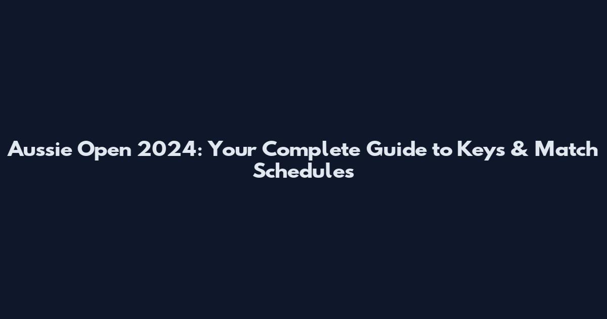 Aussie Open 2024: Your Complete Guide to Keys & Match Schedules