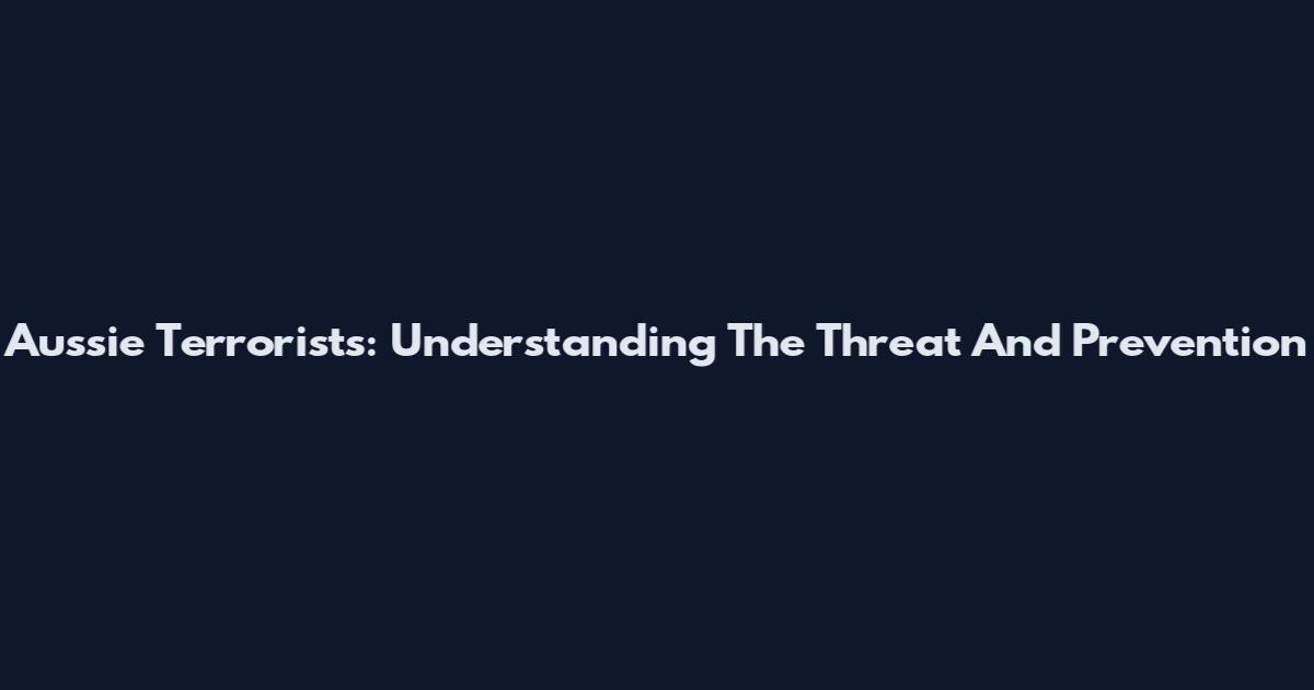 Aussie Terrorists: Understanding The Threat And Prevention