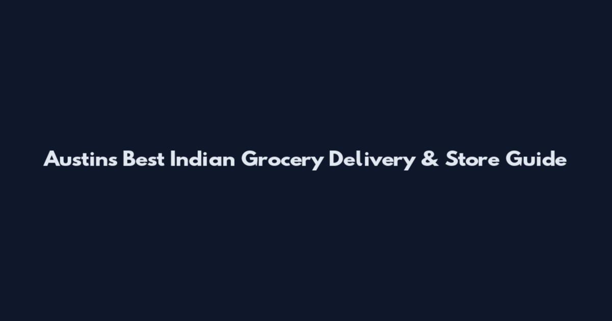 Austin's Best Indian Grocery Delivery & Store Guide