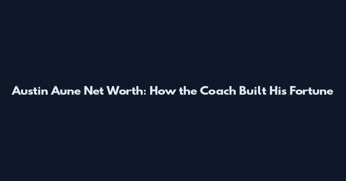 Austin Aune Net Worth: How the Coach Built His Fortune