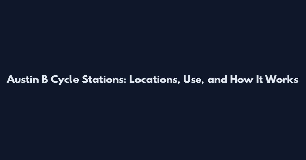 Austin B Cycle Stations: Locations, Use, and How It Works