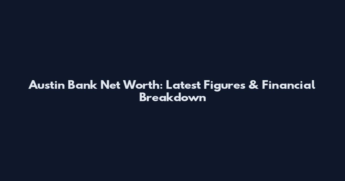Austin Bank Net Worth: Latest Figures & Financial Breakdown