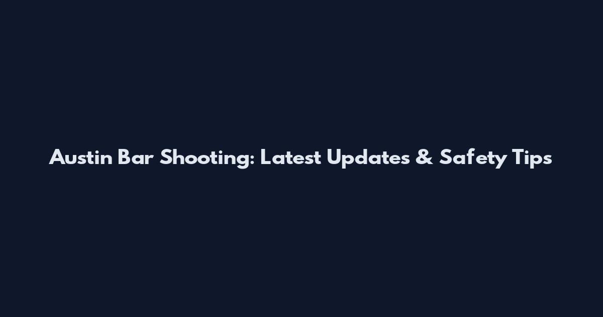 Austin Bar Shooting: Latest Updates & Safety Tips