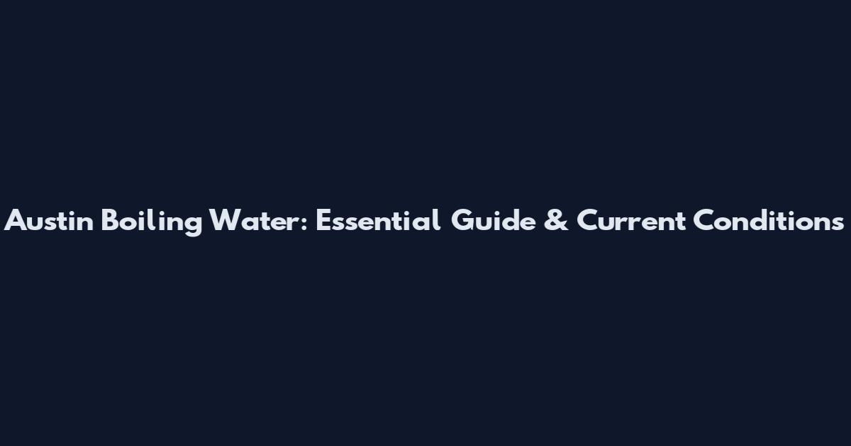 Austin Boiling Water: Essential Guide & Current Conditions