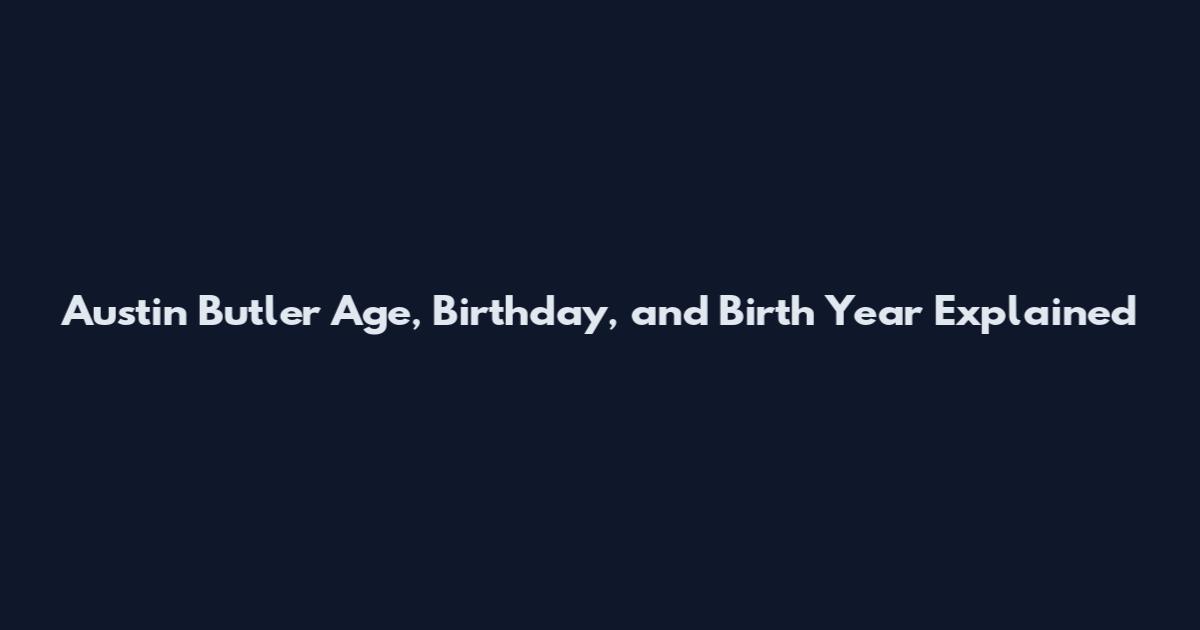 Austin Butler Age, Birthday, and Birth Year Explained