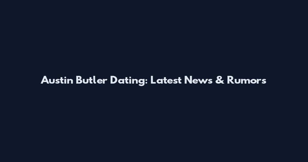 Austin Butler Dating: Latest News & Rumors