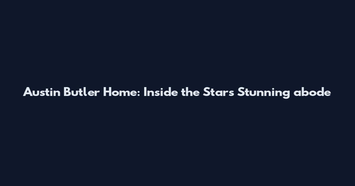 Austin Butler Home: Inside the Star's Stunning abode