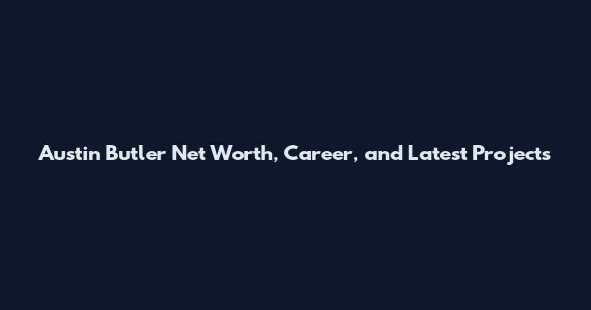 Austin Butler Net Worth, Career, and Latest Projects