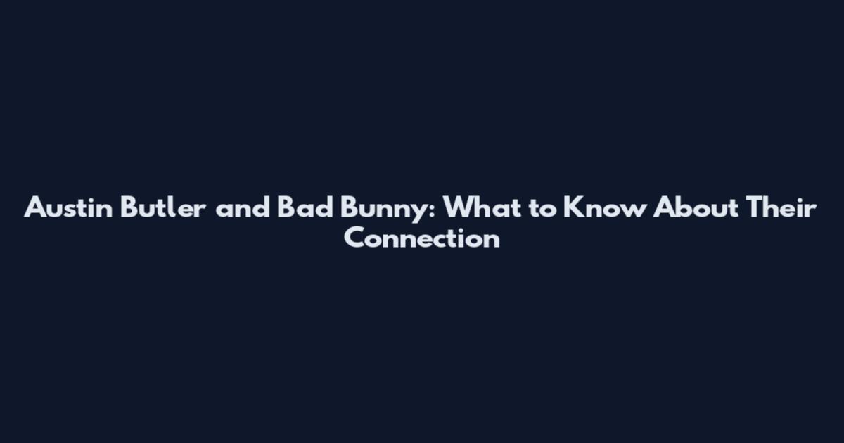 Austin Butler and Bad Bunny: What to Know About Their Connection