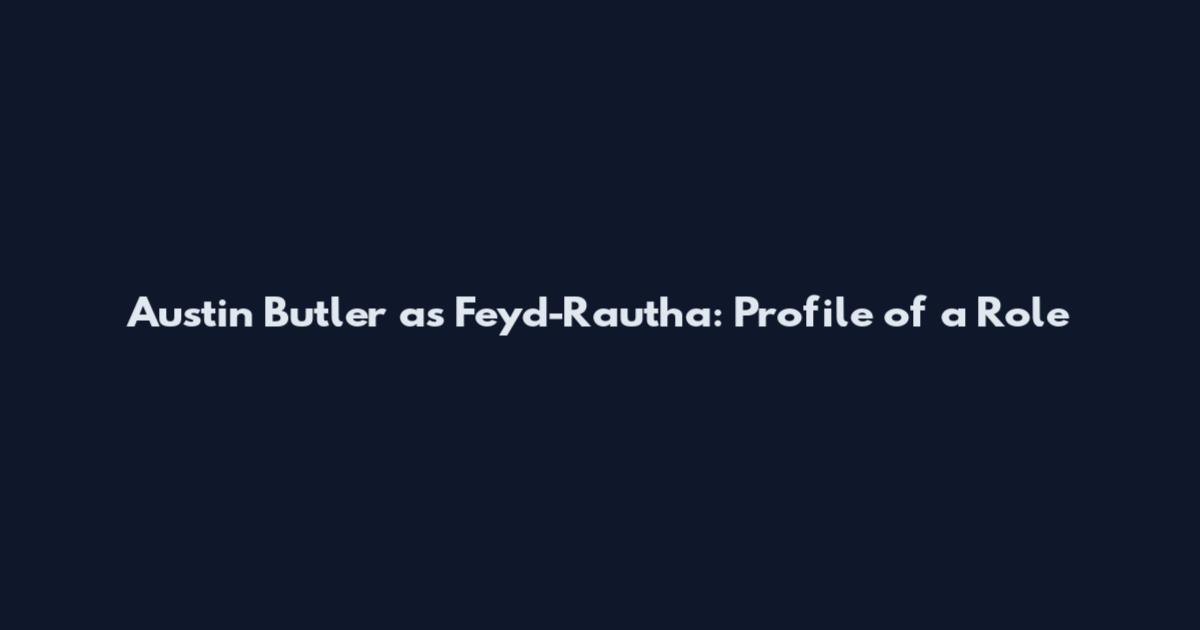 Austin Butler as Feyd-Rautha: Profile of a Role