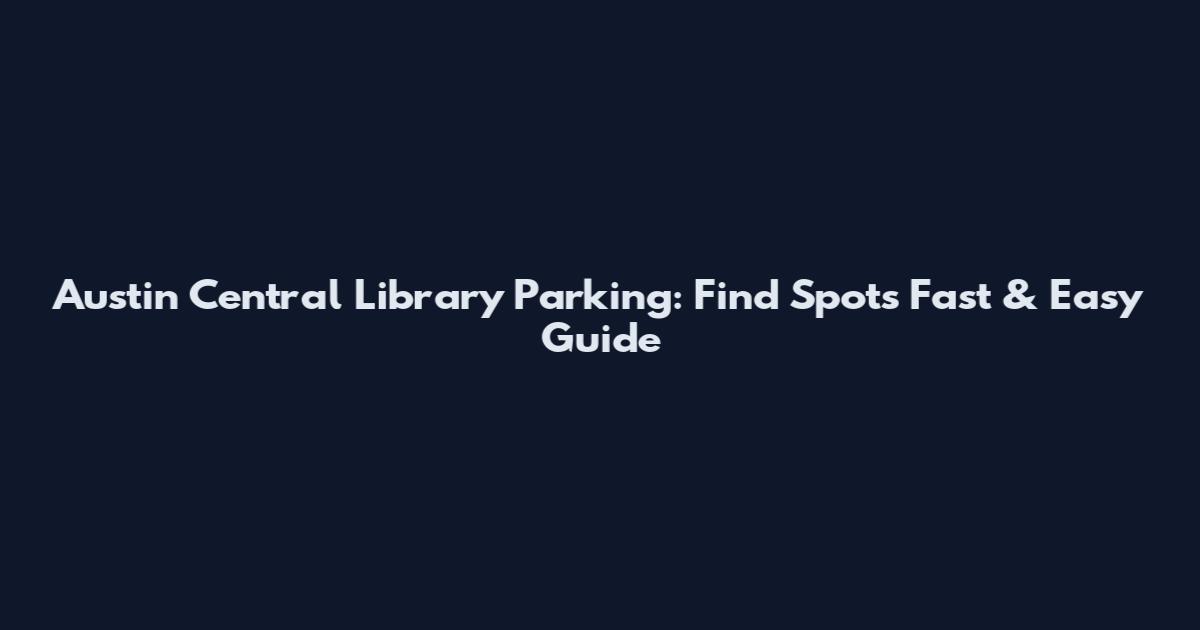 Austin Central Library Parking: Find Spots Fast & Easy Guide