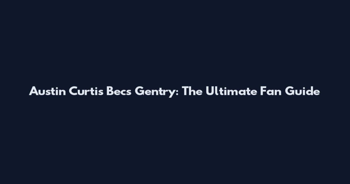 Austin Curtis Becs Gentry: The Ultimate Fan Guide