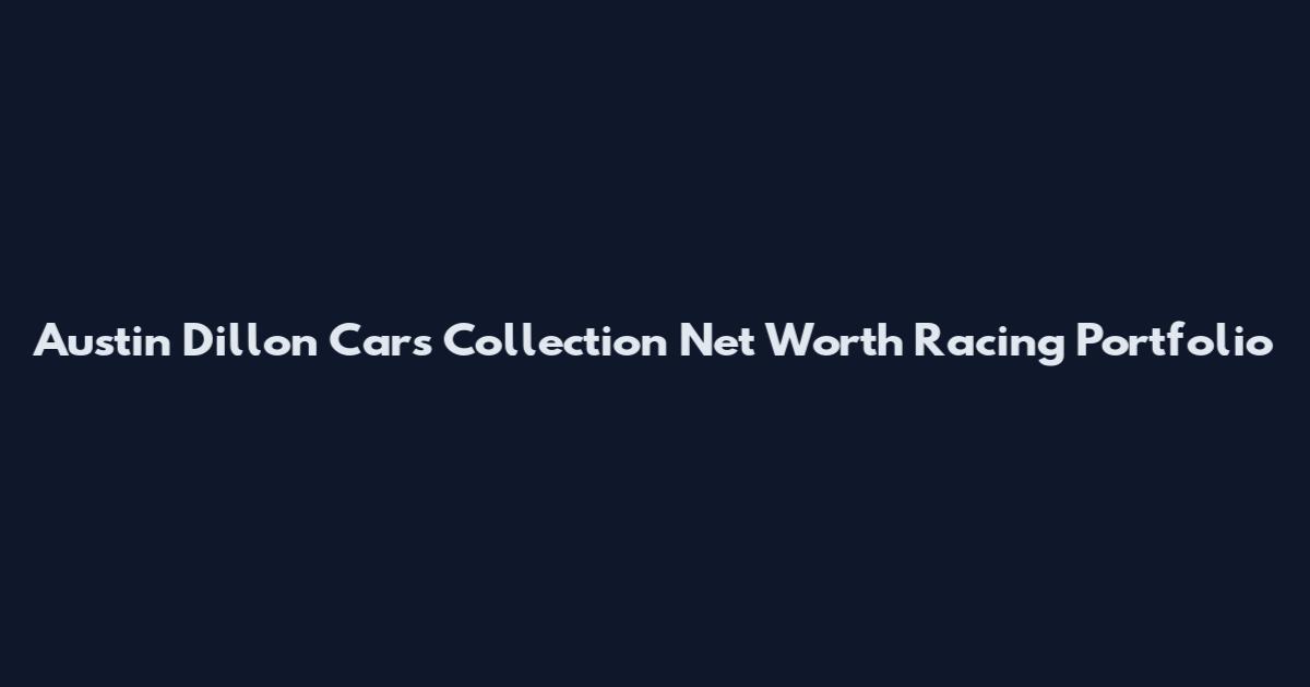 Austin Dillon Cars Collection Net Worth Racing Portfolio