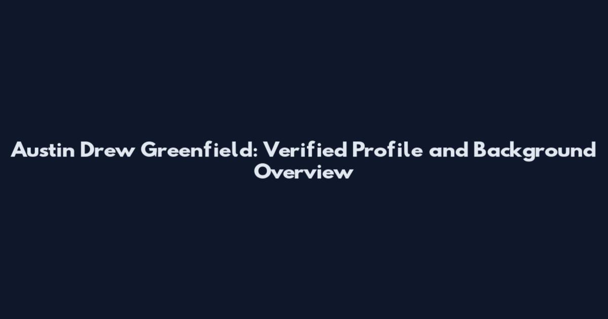 Austin Drew Greenfield: Verified Profile and Background Overview