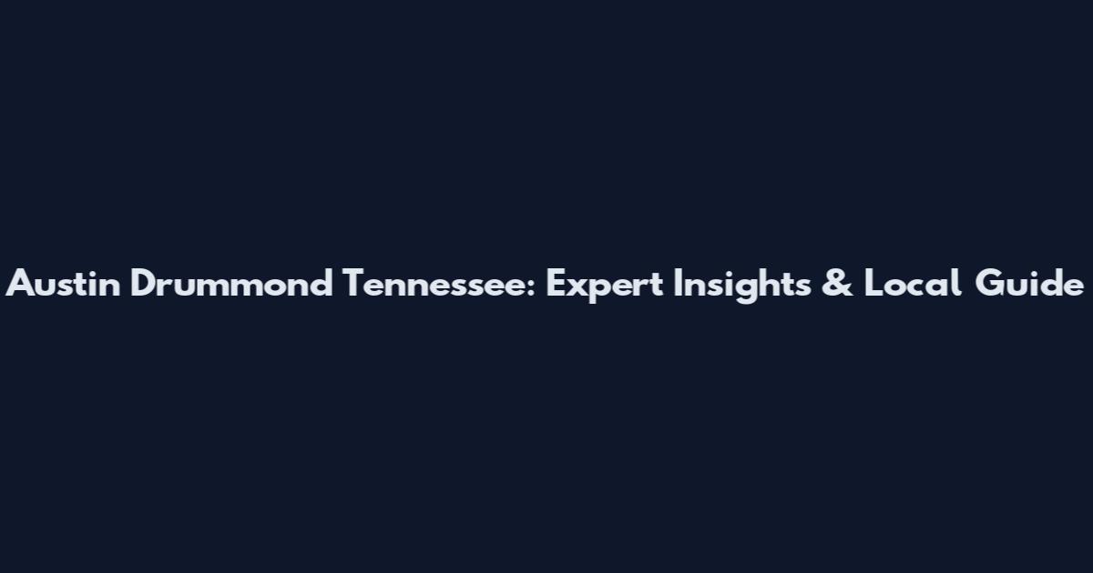 Austin Drummond Tennessee: Expert Insights & Local Guide