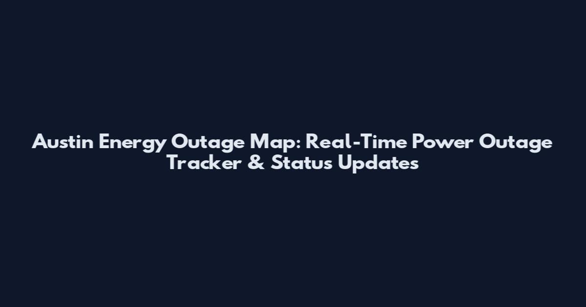 Austin Energy Outage Map: Real-Time Power Outage Tracker & Status Updates