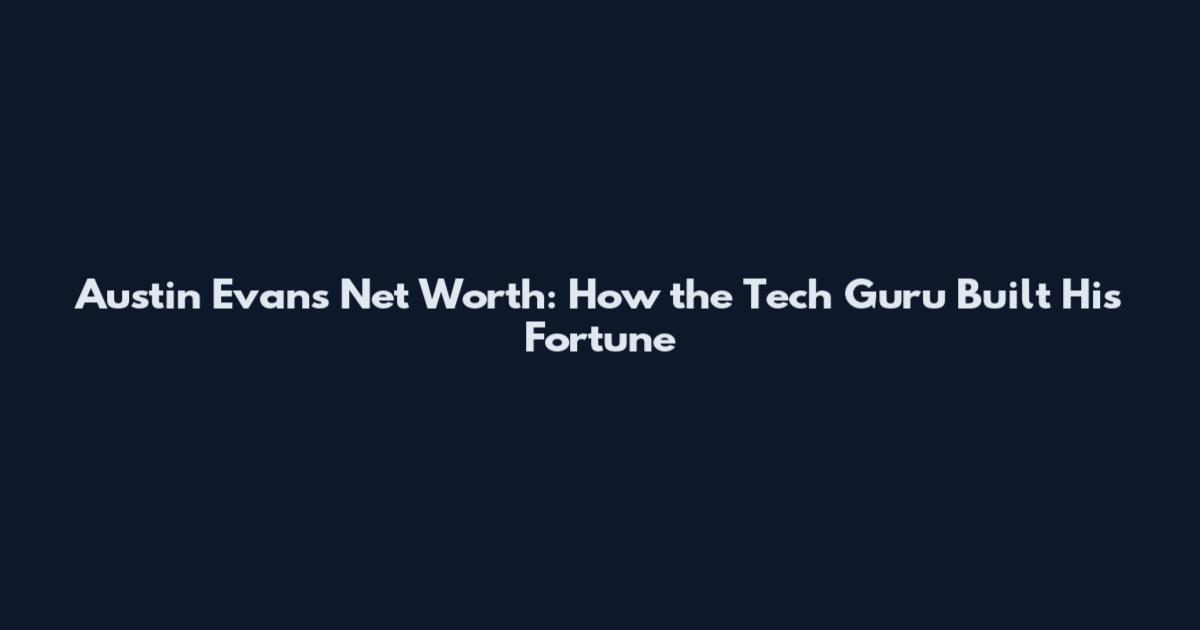 Austin Evans Net Worth: How the Tech Guru Built His Fortune