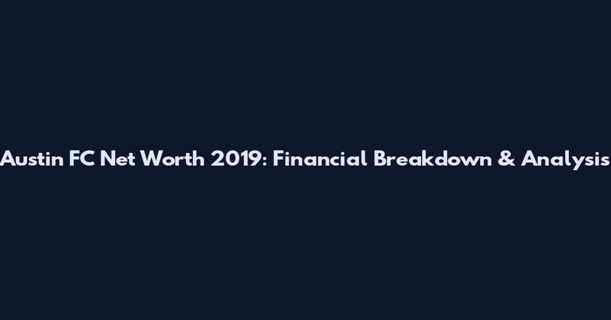 Austin FC Net Worth 2019: Financial Breakdown & Analysis
