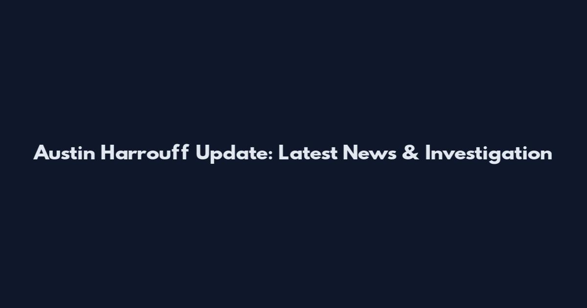 Austin Harrouff Update: Latest News & Investigation