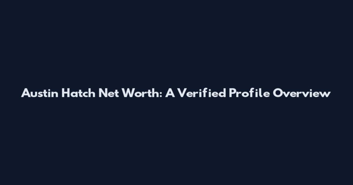 Austin Hatch Net Worth: A Verified Profile Overview