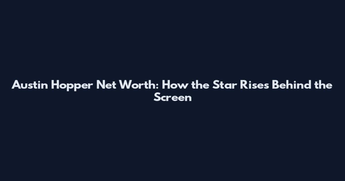 Austin Hopper Net Worth: How the Star Rises Behind the Screen