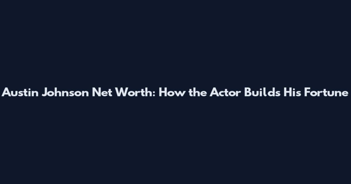 Austin Johnson Net Worth: How the Actor Builds His Fortune