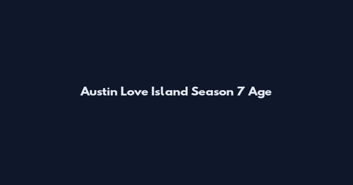 Austin Love Island Season 7 Age