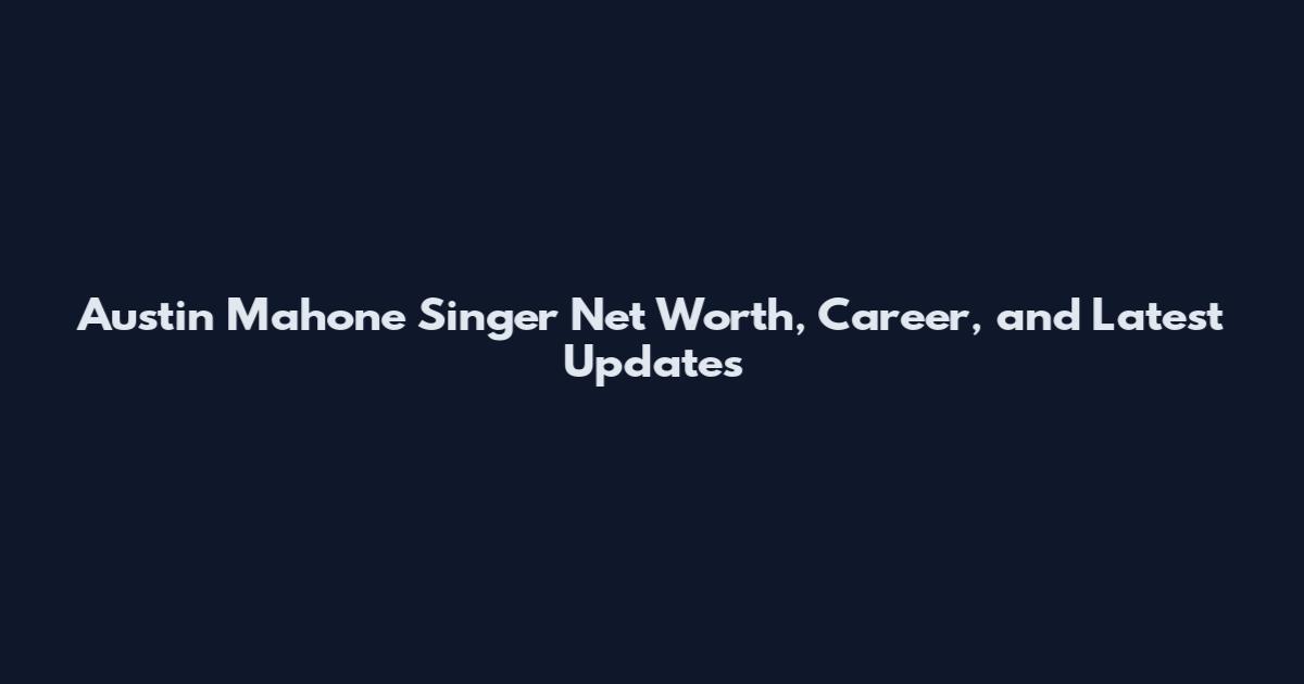 Austin Mahone Singer Net Worth, Career, and Latest Updates