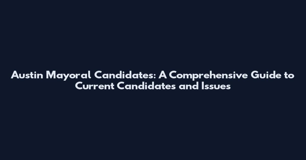Austin Mayoral Candidates: A Comprehensive Guide to Current Candidates and Issues