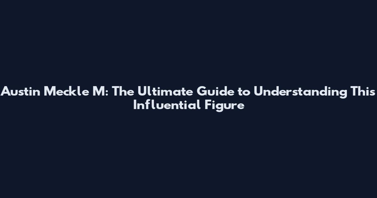Austin Meckle M: The Ultimate Guide to Understanding This Influential Figure
