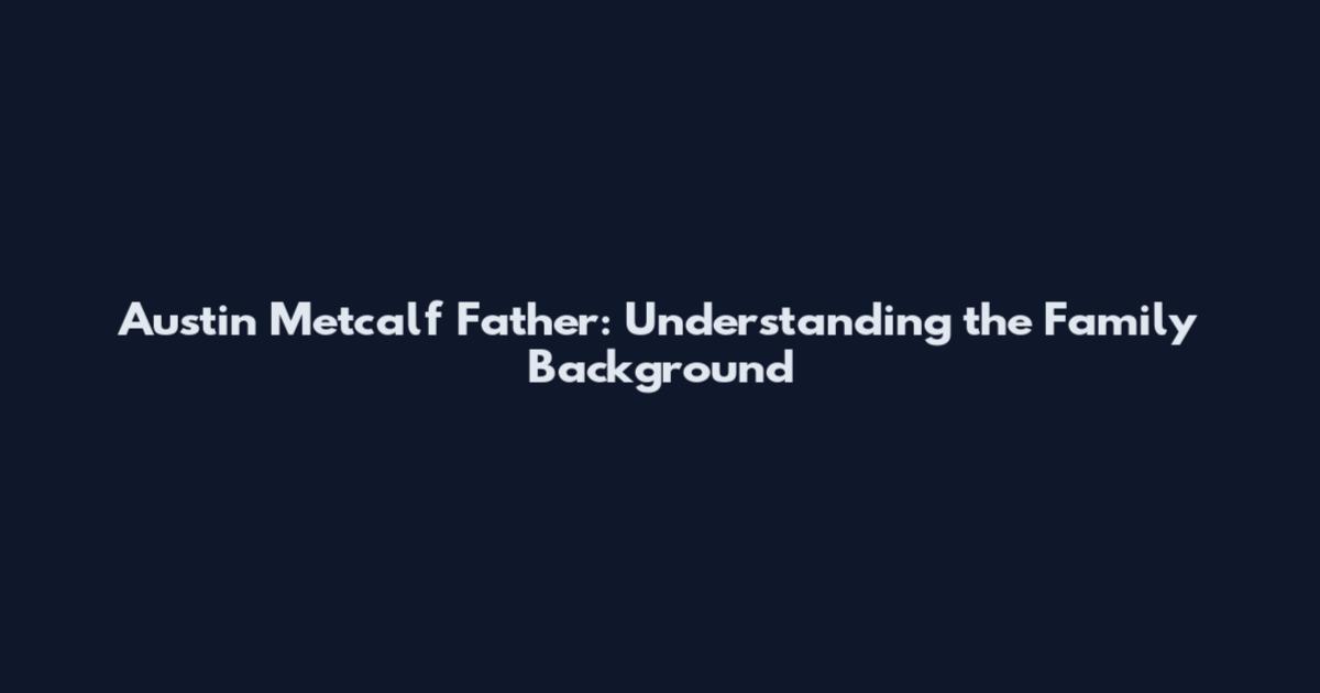 Austin Metcalf Father: Understanding the Family Background
