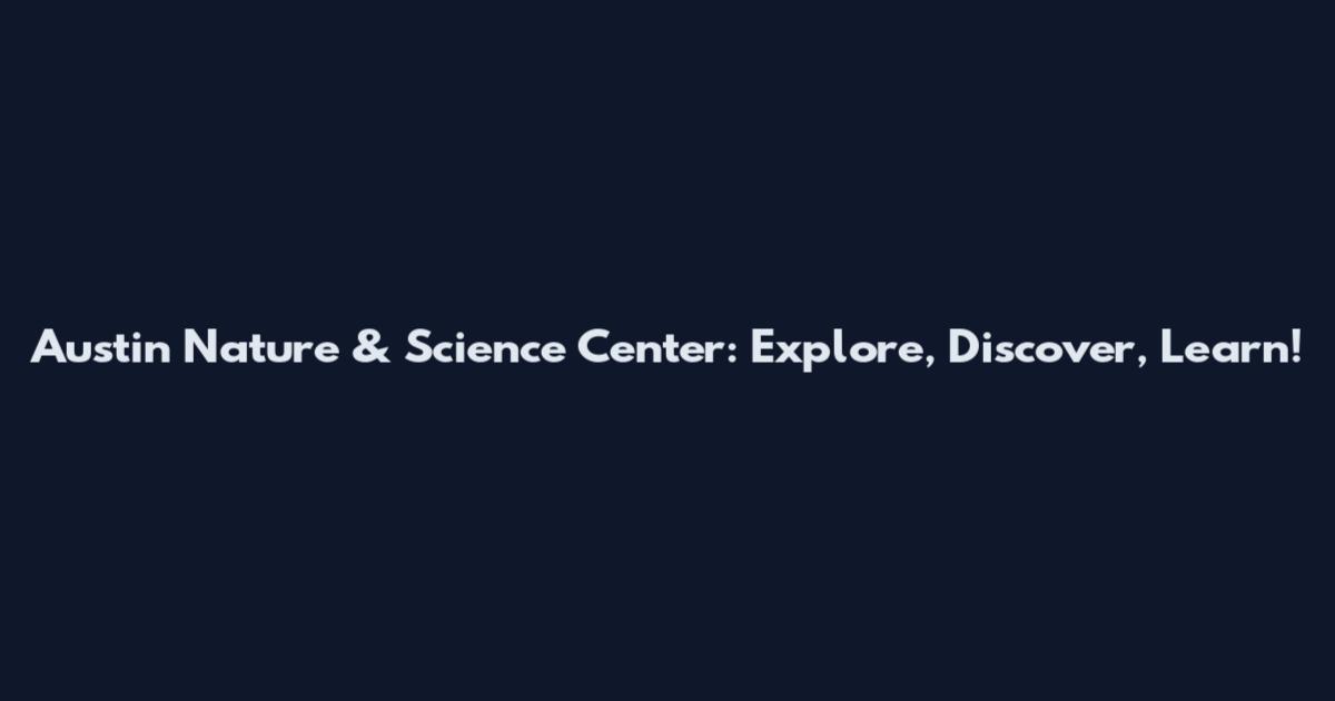 Austin Nature & Science Center: Explore, Discover, Learn!