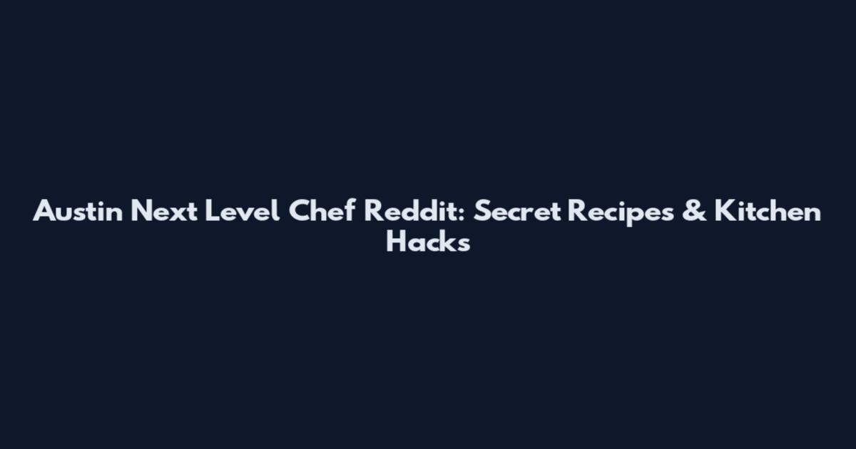 Austin Next Level Chef Reddit: Secret Recipes & Kitchen Hacks